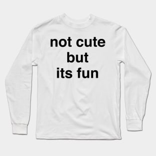 not cute but its fun Long Sleeve T-Shirt